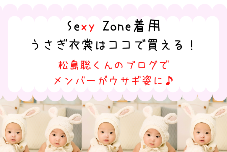 Sexyzone 着用 うさぎの衣裳はココで買える 松島聡くんがブログ再開でメンバーのウサギ姿が話題に